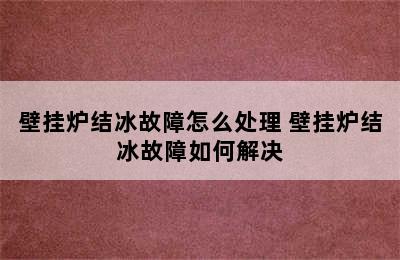 壁挂炉结冰故障怎么处理 壁挂炉结冰故障如何解决